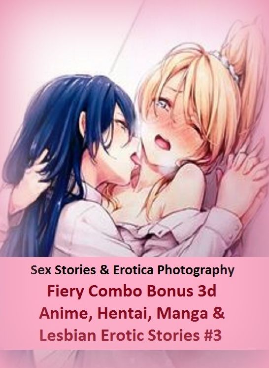 Sex Stories & Erotica Photography: Fiery Combo Bonus 3d Anime, Hentai, Manga & Lesbian Erotic Stories #3 ( Erotic Photography, Erotic Stories, Nude Photos, Naked , Adult Nudes, Breast, Domination, Bare Ass, Lesbian, She-male)