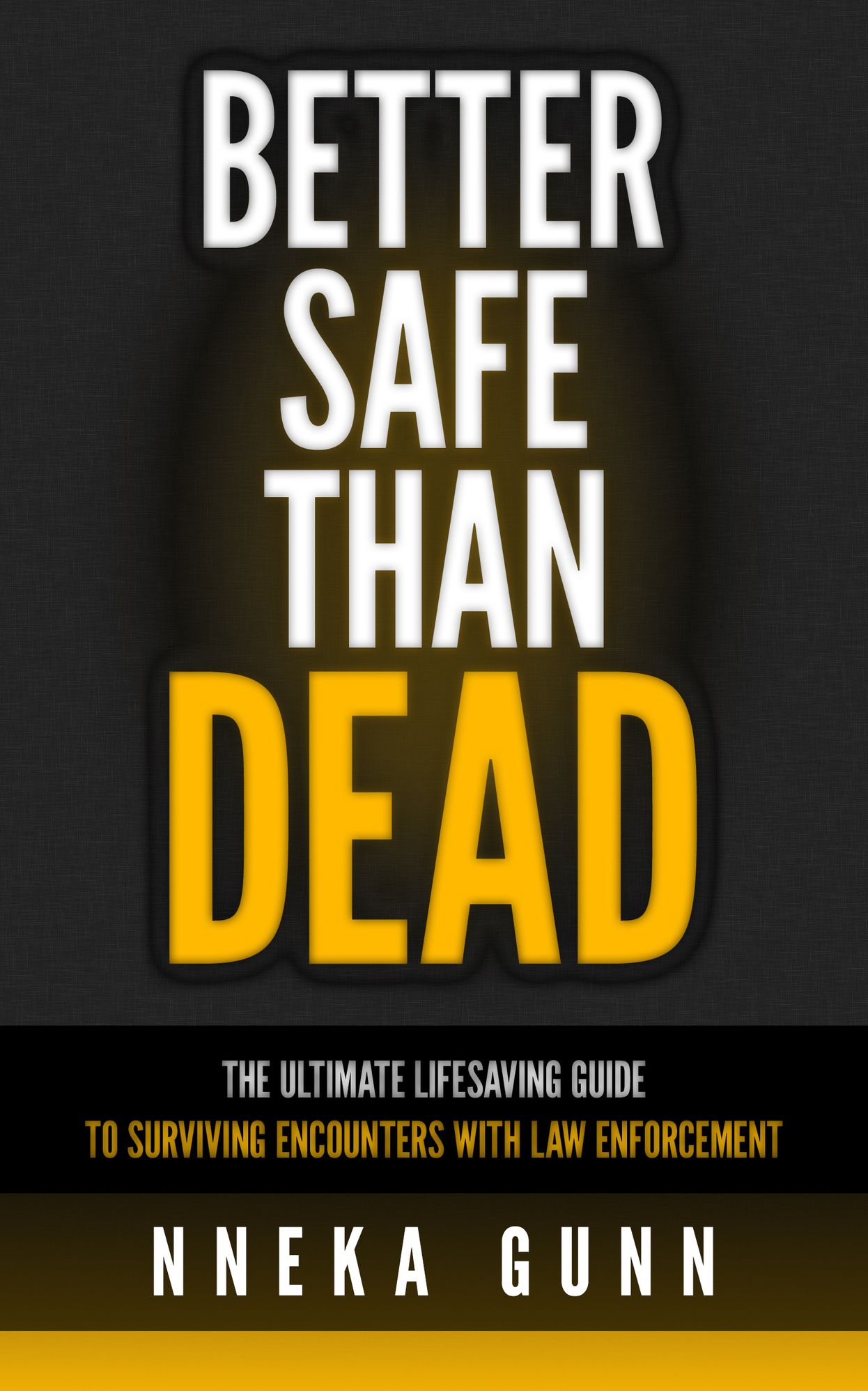 Better Safe Than Dead: The Ultimate Guide to Surviving an Encounter with Law Enforcement