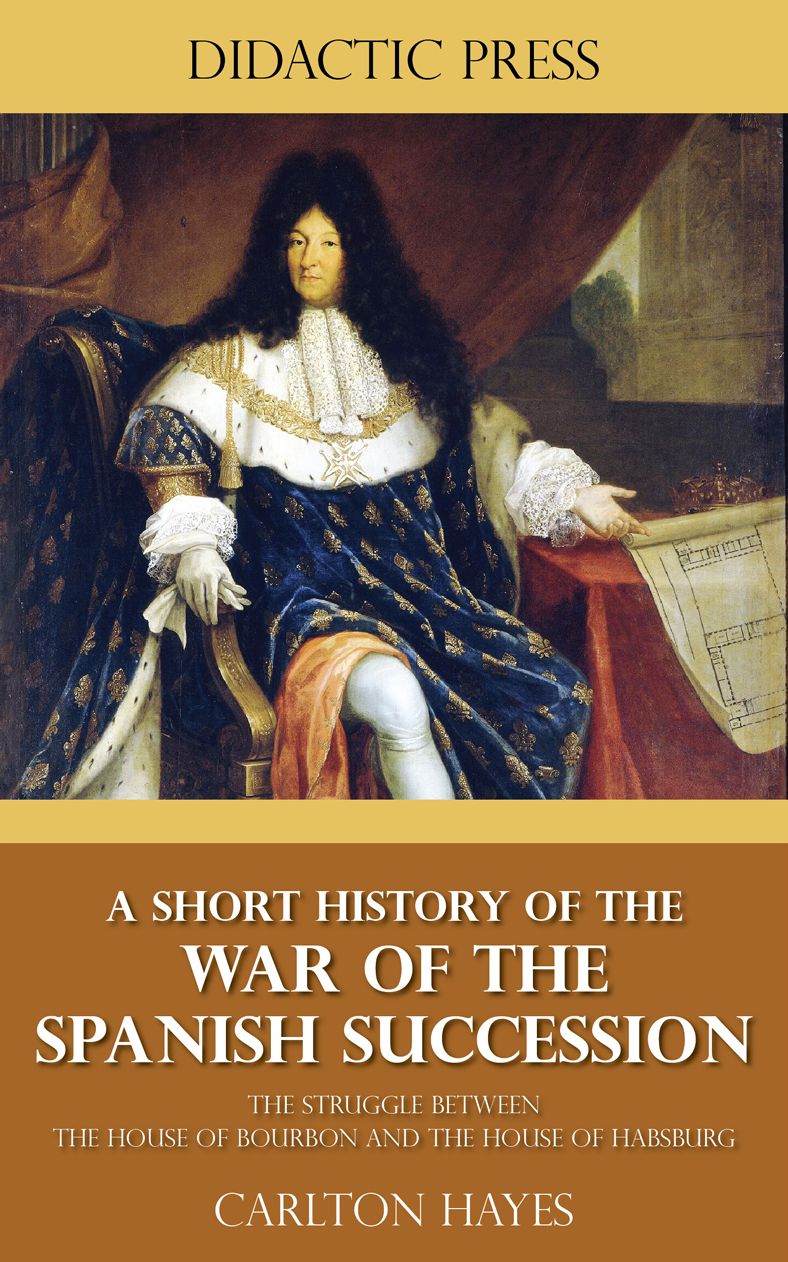 A Short History of the War of the Spanish Succession - The Struggle between the House of Bourbon and the House of Habsburg
