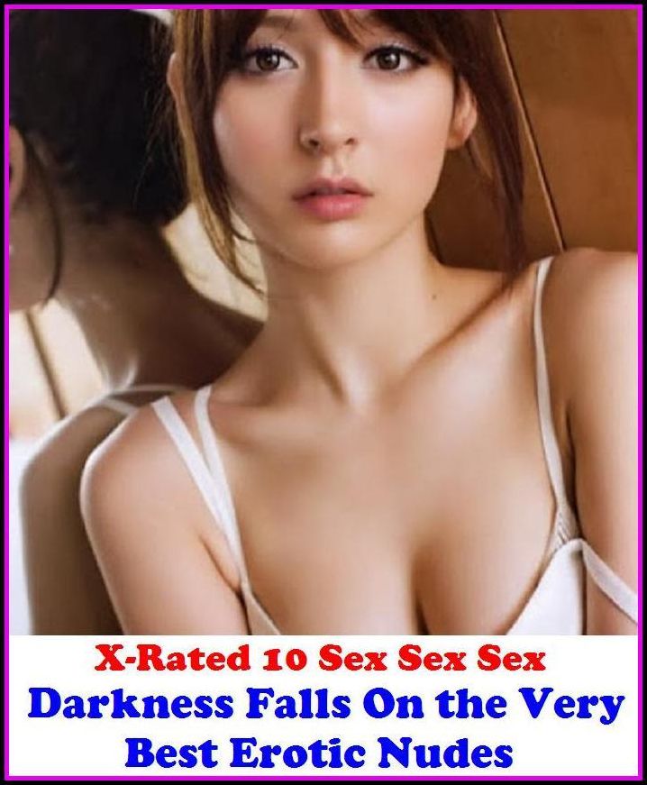 Seduction: X-Rated 10 Sex Sex Sex Darkness Falls On the Very Best Erotic Nudes ( Erotic Photography, Erotic Stories, Nude Photos, Naked , Adult Nudes, Breast, Domination, Bare Ass, Lesbian, She-male )