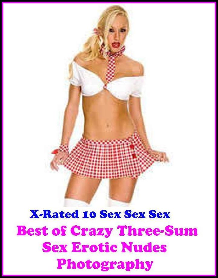 Seduction: X-Rated 10 Sex Sex Sex Crazy Three-Sum Sex Erotic Nudes Photography ( Erotic Photography, Erotic Stories, Nude Photos, Naked , Adult Nudes, Breast, Domination, Bare Ass, Lesbian, She-male )