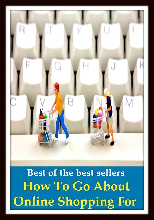 Best of the Best Sellers How To Go About Online Shopping For Newbies (buy, purchase, get, acquire, obtain, pick up, snap up, procure, stock up on)