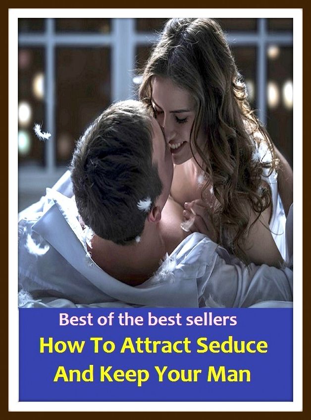 Best of the Best Sellers How To Attract Seduce And Keep Your Man ( Achilles, yellow man, Adamite, white man, Australopithecus, the Man, Casanova, slant-eye, Cro-Magnon man, red man, Don Juan)