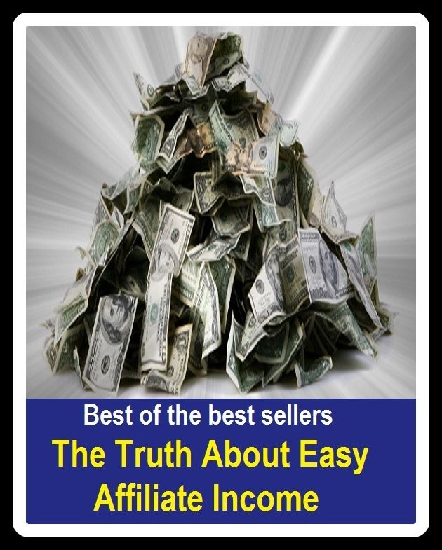Best of the Best Sellers The Truth About Easy Affiliate Income (earnings, salary, pay, remuneration, wages, stipend, revenue, receipts, takings, profits)