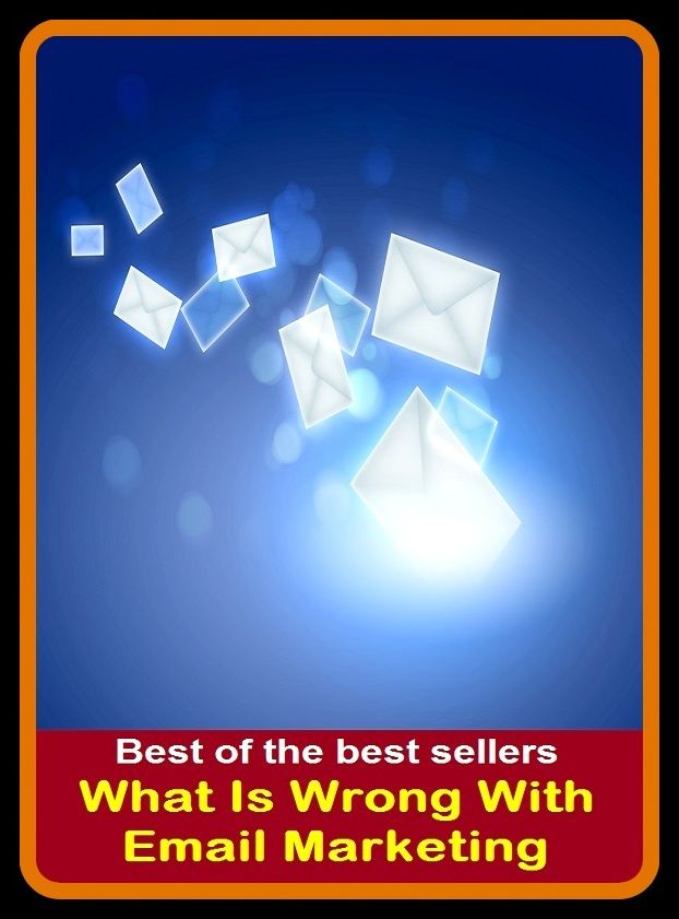 Best of the Best Sellers What Is Wrong With Email Marketing (sell, retail, vend, merchandise, trade, peddle, hawk, advertise, promote, commercialize)