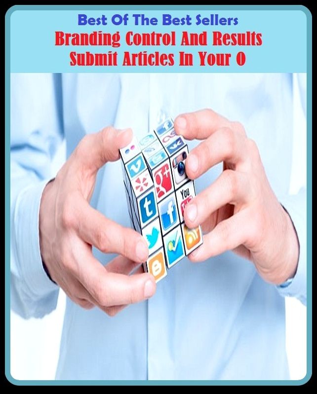 Best of the Best Sellers Branding Control And Results Submit Articles In Your O ( Submit , accede, yield to, accept, unbend, advance, toe the line, advocate, take orders, agree to, take, announce, swallow it, argue)