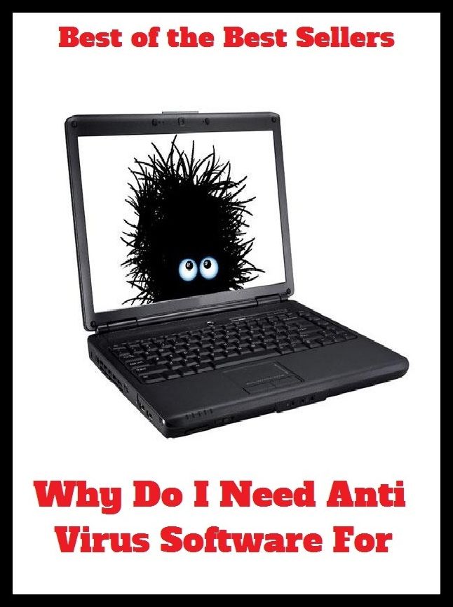Best of The Best Sellers	Why Do I Need Anti Virus Software (disease,bug,infection,contagion,worm,Trojan Horse,ailment,disease,germ,illness)