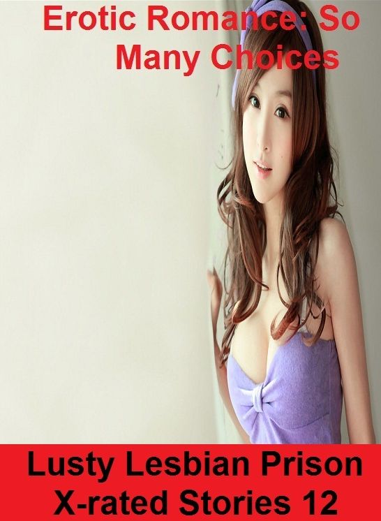 Erotic Romance: So Many Choices Lusty Lesbian Prison X-rated Stories 12 ( Erotic Photography, Erotic Stories, Nude Photos, Naked , Adult Nudes, Breast, Domination, Bare Ass, Lesbian, She-male)