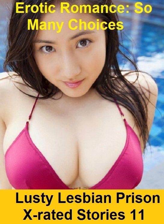 Erotic Romance: So Many Choices Lusty Lesbian Prison X-rated Stories 11 ( Erotic Photography, Erotic Stories, Nude Photos, Naked , Adult Nudes, Breast, Domination, Bare Ass, Lesbian, She-male)