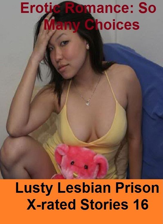 Erotic Romance: So Many Choices Lusty Lesbian Prison X-rated Stories 16 ( Erotic Photography, Erotic Stories, Nude Photos, Naked , Adult Nudes, Breast, Domination, Bare Ass, Lesbian, She-male)