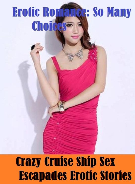 Erotic Romance: So Many Choices Crazy Cruise Ship Sex Escapades Erotic Stories ( Erotic Photography, Erotic Stories, Nude Photos, Naked , Adult Nudes, Breast, Domination, Bare Ass, Lesbian, She-male)