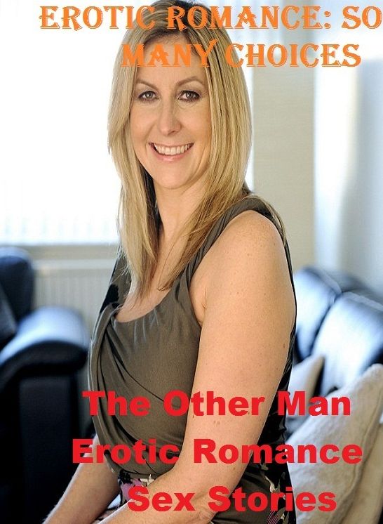 Erotic Romance: So Many Choices The Other Man Erotic Romance Sex Stories ( Erotic Photography, Erotic Stories, Nude Photos, Naked , Adult Nudes, Breast, Domination, Bare Ass, Lesbian, She-male)