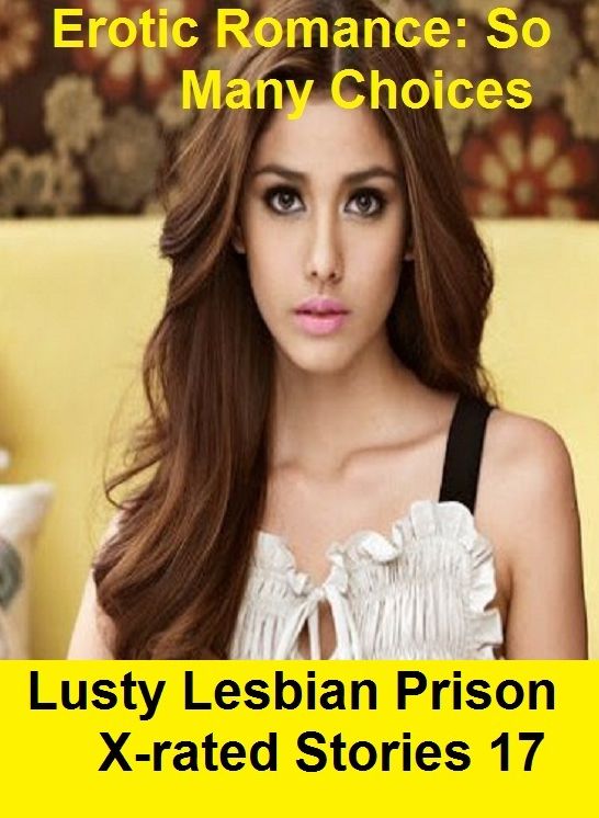 Erotic Romance: So Many Choices Lusty Lesbian Prison X-rated Stories 17 ( Erotic Photography, Erotic Stories, Nude Photos, Naked , Adult Nudes, Breast, Domination, Bare Ass, Lesbian, She-male)