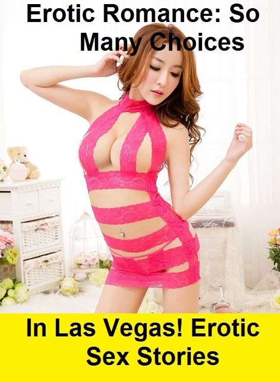 Erotic Romance: So Many Choices In Las Vegas! Erotic Sex Stories ( Erotic Photography, Erotic Stories, Nude Photos, Naked , Adult Nudes, Breast, Domination, Bare Ass, Lesbian, She-male)