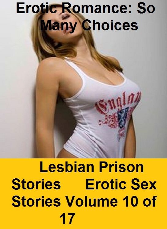 Erotic Romance: So Many Choices Lesbian Prison Stories Erotic Sex Stories Volume 10 of 17 ( Erotic Photography, Erotic Stories, Nude Photos, Naked , Adult Nudes, Breast, Domination, Bare Ass, Lesbian, She-male)