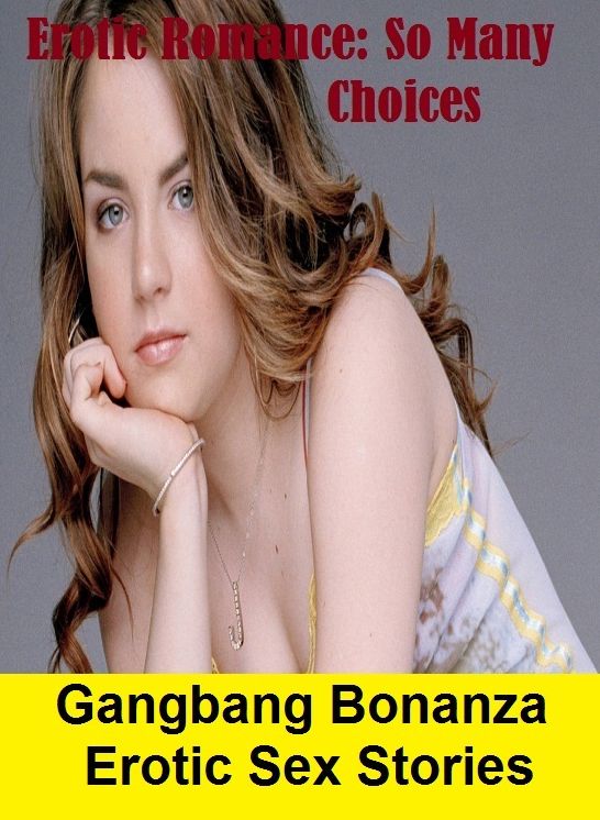 Erotic Romance: So Many Choices Gangbang Bonanza Erotic Sex Stories ( Erotic Photography, Erotic Stories, Nude Photos, Naked , Adult Nudes, Breast, Domination, Bare Ass, Lesbian, She-male)