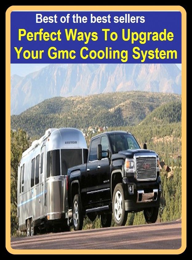 Reference: Best of the best sellers Perfect Ways To Upgrade Your Gmc Cooling System ( parts, part, element, ingredient, piece, auto, accessories, equipment, furnishings, furniture, property, appurtenances, chattels, things, stuff, movables, valuables )