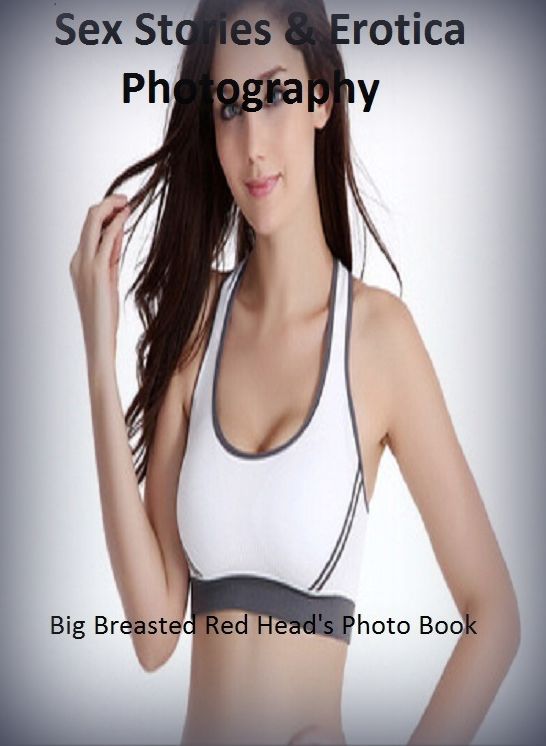 Sex Stories & Erotica Photography: Big Breasted Red Head's Photo Book ( Erotic Photography, Erotic Stories, Nude Photos, Naked , Adult Nudes, Breast, Domination, Bare Ass, Lesbian, She-male)