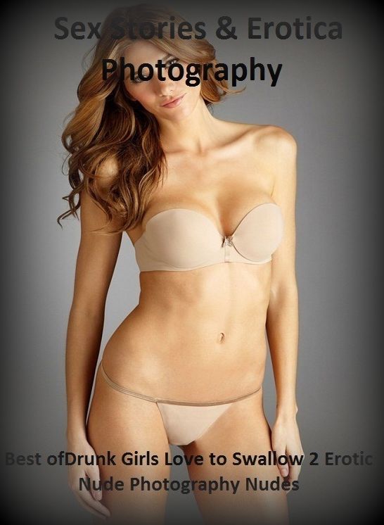 Sex Stories & Erotica Photography: Best of"Drunk Girls Love to Swallow 2 Erotic Nude Photography Nudes" ( Erotic Photography, Erotic Stories, Nude Photos, Naked , Adult Nudes, Breast, Domination, Bare Ass, Lesbian, She-male)