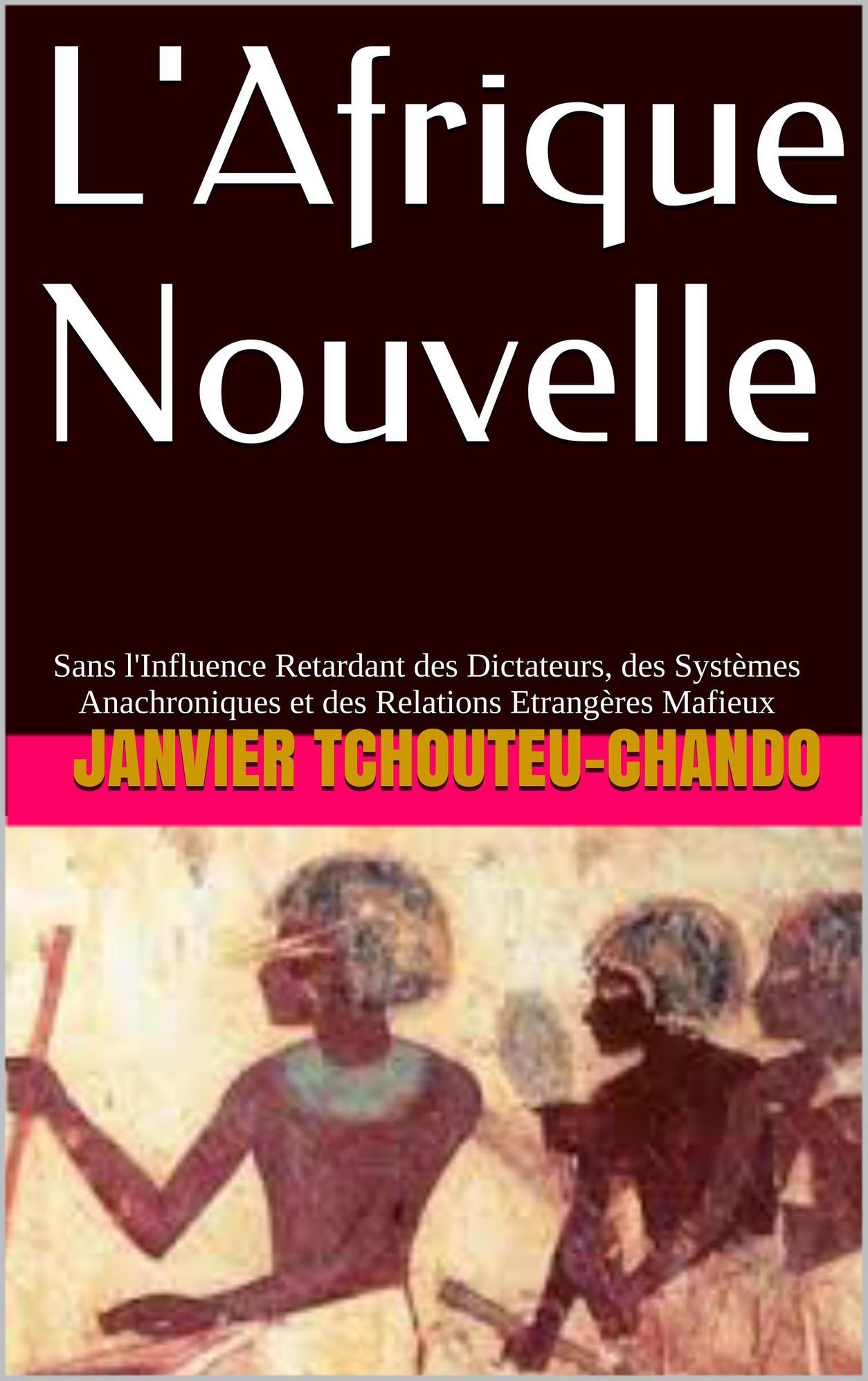 L'Afrique Nouvelle : Sans l'Influence Retardant des Dictateurs, des Systemes Anachroniques et des Relations Etrangeres Mafieux