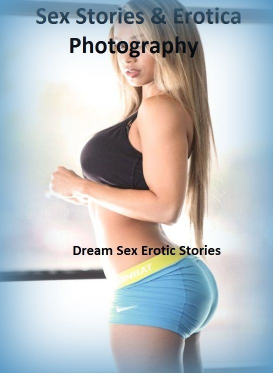 Sex Stories & Erotica Photography: Dream Sex Erotic Stories ( Erotic Photography, Erotic Stories, Nude Photos, Naked , Adult Nudes, Breast, Domination, Bare Ass, Lesbian, She-male)