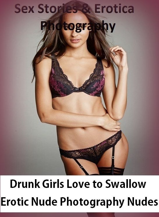Sex Stories & Erotica Photography: Drunk Girls Love to Swallow Erotic Nude Photography Nudes ( Erotic Photography, Erotic Stories, Nude Photos, Naked , Adult Nudes, Breast, Domination, Bare Ass, Lesbian, She-male)