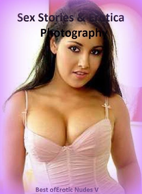 Sex Stories & Erotica Photography: Best of"Erotic Nudes V" ( Erotic Photography, Erotic Stories, Nude Photos, Naked , Adult Nudes, Breast, Domination, Bare Ass, Lesbian, She-male)