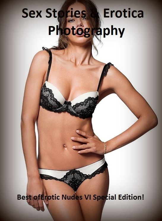 Sex Stories & Erotica Photography: Best of"Erotic Nudes VI Special Edition!" ( Erotic Photography, Erotic Stories, Nude Photos, Naked , Adult Nudes, Breast, Domination, Bare Ass, Lesbian, She-male)