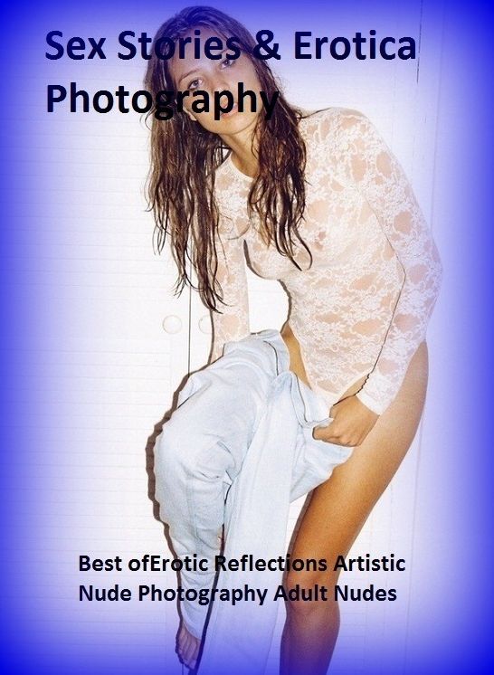 Sex Stories & Erotica Photography: Best of"Erotic Reflections Artistic Nude Photography Adult Nudes" ( Erotic Photography, Erotic Stories, Nude Photos, Naked , Adult Nudes, Breast, Domination, Bare Ass, Lesbian, She-male)