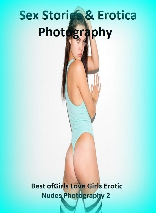 Sex Stories & Erotica Photography: Best of"Girls Love Girls Erotic Nudes Photography 2" ( Erotic Photography, Erotic Stories, Nude Photos, Naked , Adult Nudes, Breast, Domination, Bare Ass, Lesbian, She-male)