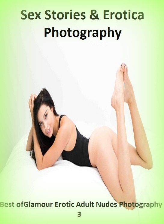Sex Stories & Erotica Photography: Best of"Glamour Erotic Adult Nudes Photography 3" ( Erotic Photography, Erotic Stories, Nude Photos, Naked , Adult Nudes, Breast, Domination, Bare Ass, Lesbian, She-male)