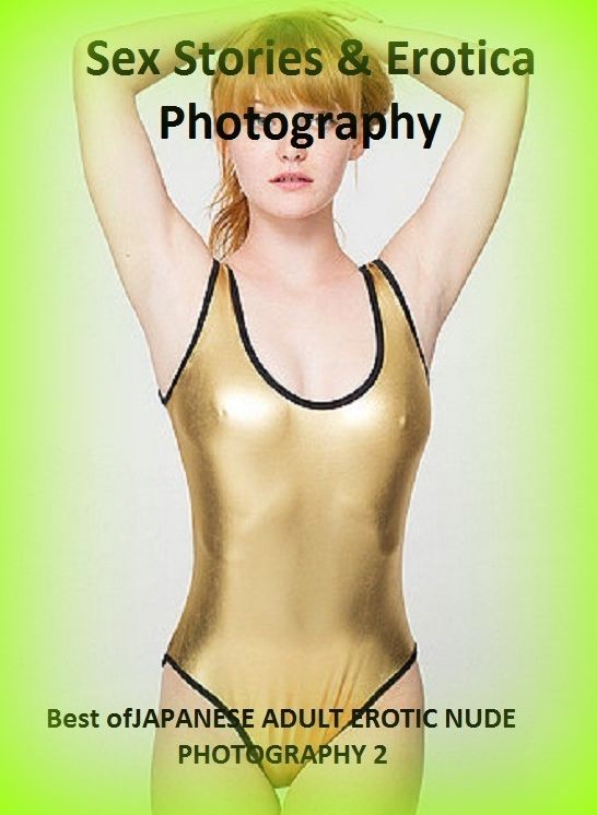 Sex Stories & Erotica Photography: Best of"JAPANESE ADULT EROTIC NUDE PHOTOGRAPHY 2"( Erotic Photography, Erotic Stories, Nude Photos, Naked , Adult Nudes, Breast, Domination, Bare Ass, Lesbian, She-male)