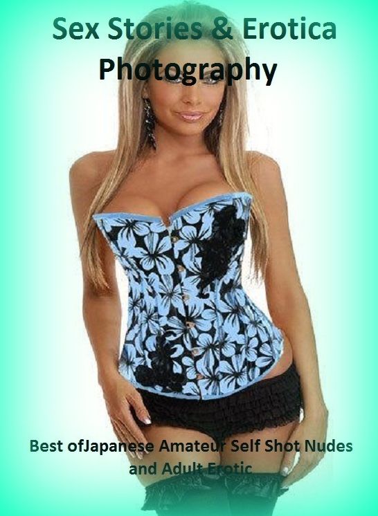 Sex Stories & Erotica Photography: Best of"Japanese Amateur Self Shot Nudes and Adult Erotic" ( Erotic Photography, Erotic Stories, Nude Photos, Naked , Adult Nudes, Breast, Domination, Bare Ass, Lesbian, She-male)