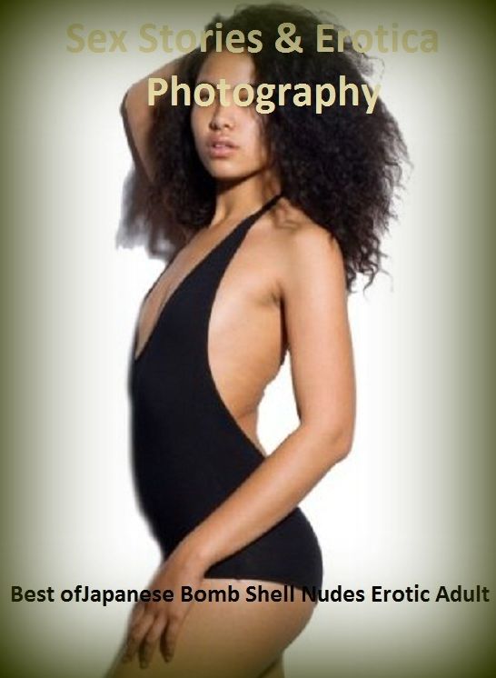 Sex Stories & Erotica Photography: Best of"Japanese Bomb Shell Nudes Erotic Adult" ( Erotic Photography, Erotic Stories, Nude Photos, Naked , Adult Nudes, Breast, Domination, Bare Ass, Lesbian, She-male)