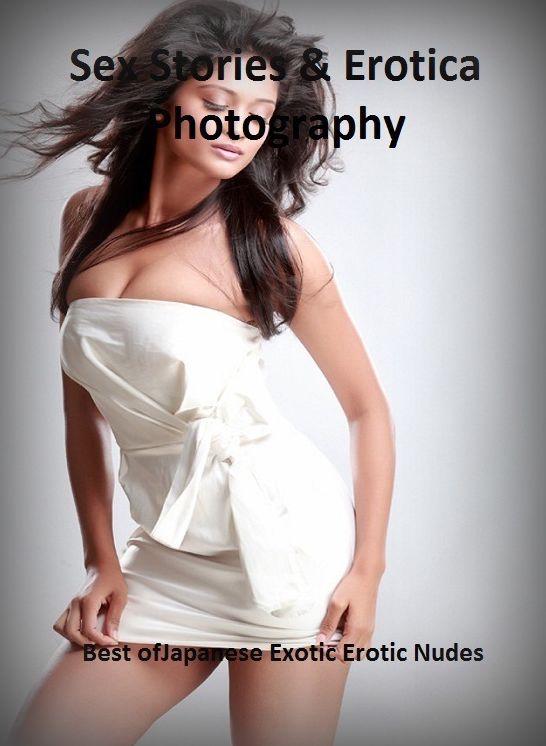 Sex Stories & Erotica Photography: Best of"Japanese Exotic Erotic Nudes" ( Erotic Photography, Erotic Stories, Nude Photos, Naked , Adult Nudes, Breast, Domination, Bare Ass, Lesbian, She-male)