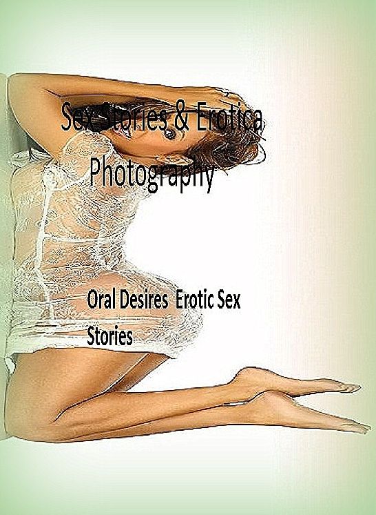 Sex Stories & Erotica Photography: Oral Desires : Erotic Sex Stories ( Erotic Photography, Erotic Stories, Nude Photos, Naked , Adult Nudes, Breast, Domination, Bare Ass, Lesbian, She-male)