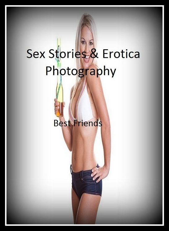 Sex Stories & Erotica Photography: Best Friends ( Erotic Photography, Erotic Stories, Nude Photos, Naked , Adult Nudes, Breast, Domination, Bare Ass, Lesbian, She-male)