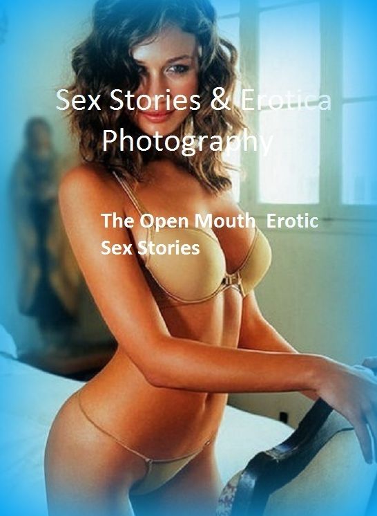 Sex Stories & Erotica Photography: The Open Mouth : Erotic Sex Stories ( Erotic Photography, Erotic Stories, Nude Photos, Naked , Adult Nudes, Breast, Domination, Bare Ass, Lesbian, She-male)
