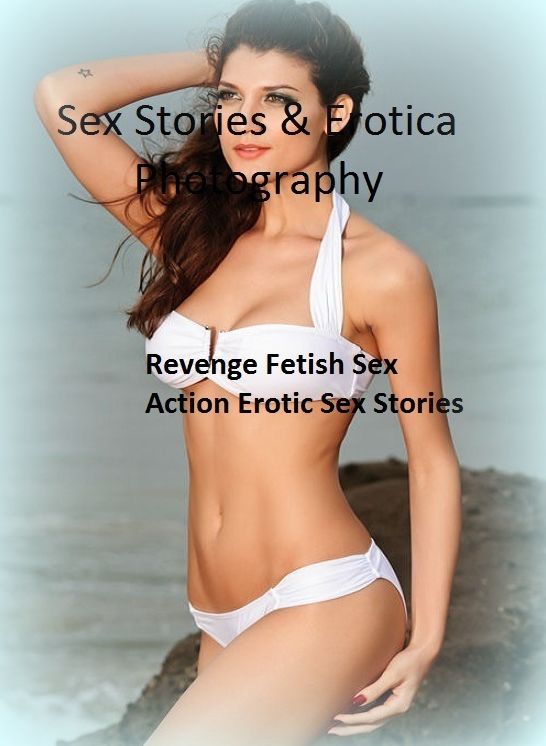 Sex Stories & Erotica Photography: Revenge Fetish Sex Action Erotic Sex Stories ( Erotic Photography, Erotic Stories, Nude Photos, Naked , Adult Nudes, Breast, Domination, Bare Ass, Lesbian, She-male)