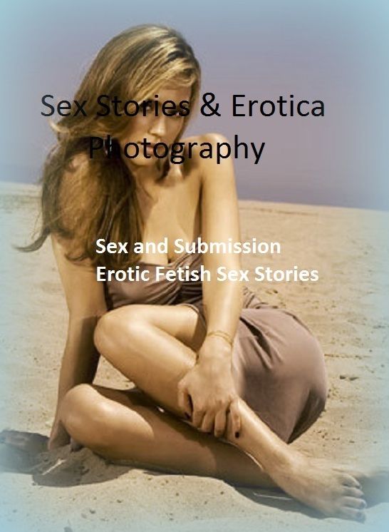 Sex Stories & Erotica Photography: Sex and Submission Erotic Fetish Sex Stories ( Erotic Photography, Erotic Stories, Nude Photos, Naked , Adult Nudes, Breast, Domination, Bare Ass, Lesbian, She-male)