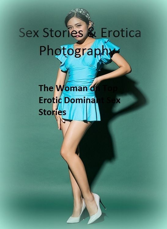 Sex Stories & Erotica Photography: The Woman on Top : Erotic Dominant Sex Stories ( Erotic Photography, Erotic Stories, Nude Photos, Naked , Adult Nudes, Breast, Domination, Bare Ass, Lesbian, She-male)