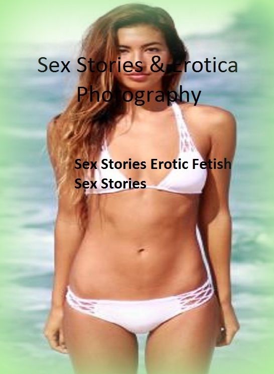 Sex Stories & Erotica Photography: Sex Stories :Erotic Fetish Sex Stories ( Erotic Photography, Erotic Stories, Nude Photos, Naked , Adult Nudes, Breast, Domination, Bare Ass, Lesbian, She-male)