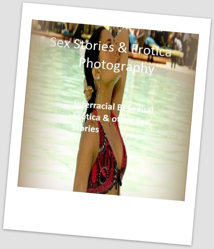 Sex Stories & Erotica Photography: Interracial Bi Sexual Erotica & other Sex Stories ( Erotic Photography, Erotic Stories, Nude Photos, Naked , Adult Nudes, Breast, Domination, Bare Ass, Lesbian, She-male)