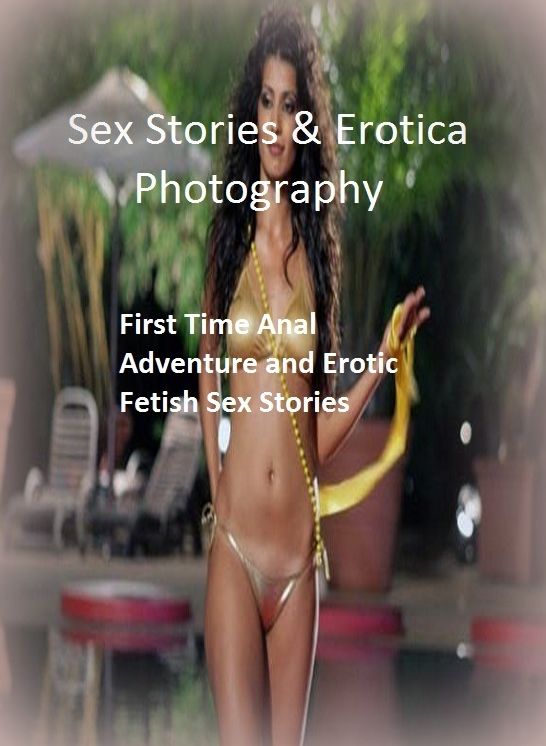 Sex Stories & Erotica Photography: First Time Anal Adventure and Erotic Fetish Sex Stories ( Erotic Photography, Erotic Stories, Nude Photos, Naked , Adult Nudes, Breast, Domination, Bare Ass, Lesbian, She-male)