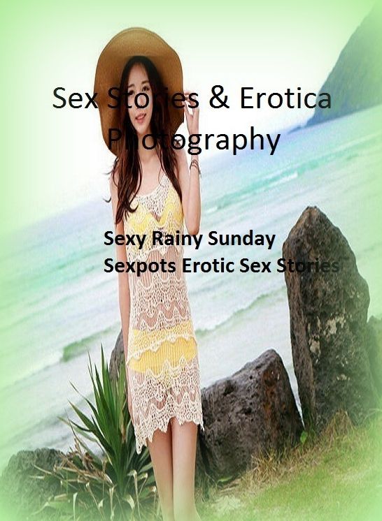 Sex Stories & Erotica Photography: Sexy Rainy Sunday Sexpots Erotic Sex Stories ( Erotic Photography, Erotic Stories, Nude Photos, Naked , Adult Nudes, Breast, Domination, Bare Ass, Lesbian, She-male)