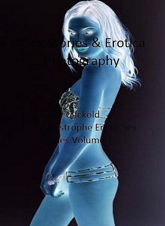 Sex Stories & Erotica Photography: Crazy Cuckold Catastrophe Erotic Sex Stories Volume 1 ( Erotic Photography, Erotic Stories, Nude Photos, Naked , Adult Nudes, Breast, Domination, Bare Ass, Lesbian, She-male)