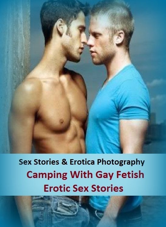 Sex Stories & Erotica Photography: Camping With Gay Fetish Erotic Sex Stories ( Erotic Photography, Erotic Stories, Nude Photos, Naked , Adult Nudes, Breast, Domination, Bare Ass, Lesbian, She-male)