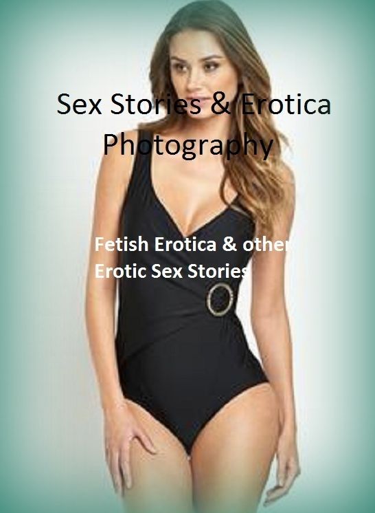 Sex Stories & Erotica Photography: Fetish Erotica & other Erotic Sex Stories ( Erotic Photography, Erotic Stories, Nude Photos, Naked , Adult Nudes, Breast, Domination, Bare Ass, Lesbian, She-male)