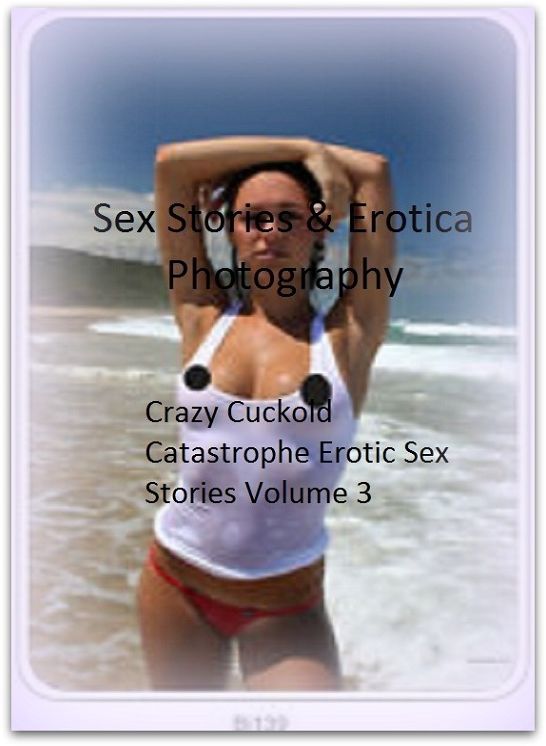 Sex Stories & Erotica Photography: Crazy Cuckold Catastrophe Erotic Sex Stories Volume 3 ( Erotic Photography, Erotic Stories, Nude Photos, Naked , Adult Nudes, Breast, Domination, Bare Ass, Lesbian, She-male)