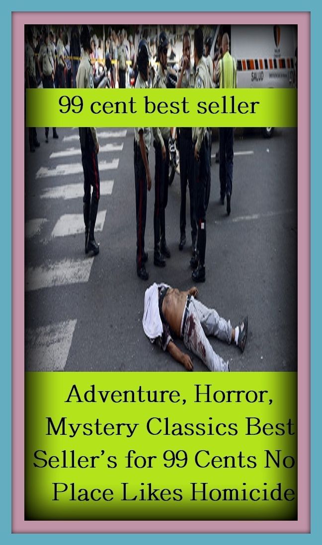 Adventure: 99 Cent Best Seller Adventure, Horror, Mystery Classics Best Seller's for 99 Cents No Place Likes Homicide ( adventure, fantasy, romantic, action, fiction, humorous, historical, romantic, thriller, crime, journey, battle, war, amazing )